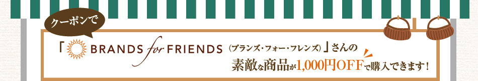 クーポンで「BRANDS for FRIENDS（ブランズ・フォー・フレンズ）」さんの素敵な商品が1,000円OFFで購入できます！