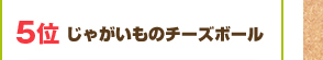 5位：じゃがいものチーズボール