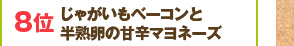 8位：じゃがいもベーコンと半熟卵の甘辛マヨネーズ