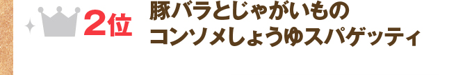 2位：豚バラとじゃがいものコンソメしょうゆスパゲッティ