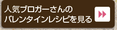 人気ブロガーさんのバレンタインレシピを見る＞