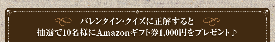 バレンタイン・クイズに正解すると抽選で10名様にAmazonギフト券1,000円をプレゼント♪