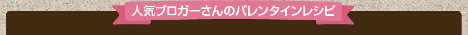 人気ブロガーさんのバレンタインレシピ