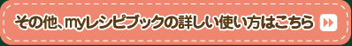 その他、myレシピブックの詳しい使い方はこちら