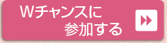 Wチャンスに参加する＞