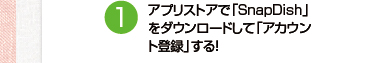（1）アプリストアで「SnapDish」をダウンロードして「アカウント登録」する！