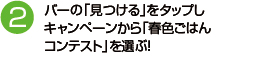 （2）バーの「見つける」をタップしキャンペーンから「春色ごはんコンテスト」を選ぶ！