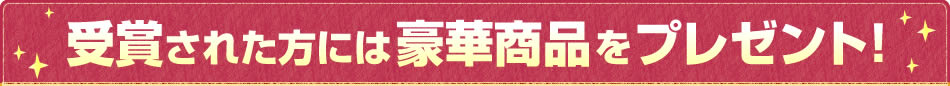 受賞された方には豪華商品をプレゼント！