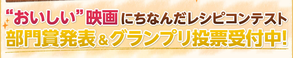 ”おいしい”映画にちなんだレシピコンテスト 部門賞発表＆グランプリ投票受付中！