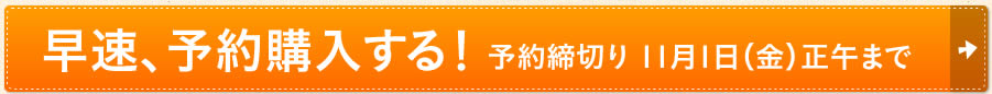 早速、予約購入する！予約締切り 11月1日（金）正午まで