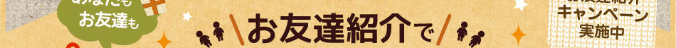 お友達紹介であなたもお友達もプレゼントが当たるチャンス！