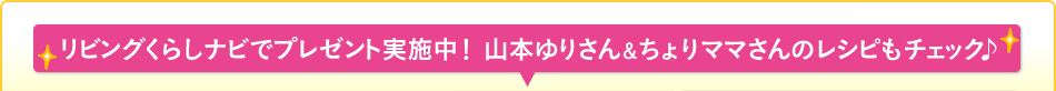 リビングくらしナビでプレゼント実施中！ 山本ゆりさん＆ちょりママさんのレシピもチェック♪