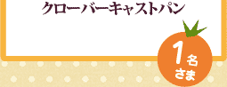 クローバーキャストパン:1名さま