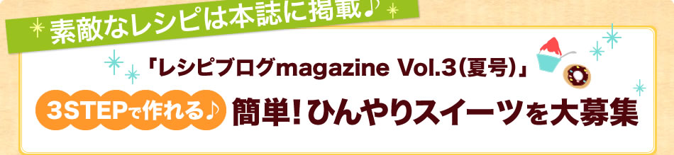 「レシピブログmagazine Vol.3（夏号）」３STEPで作れる♪簡単！ひんやりスイーツを大募集