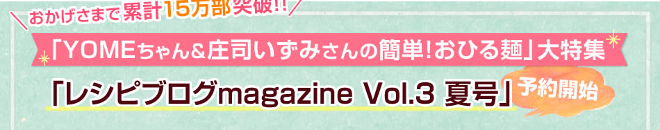 「YOMEちゃん＆庄司いずみさんの簡単！おひる麺」大特集「レシピブログmagazine Vol.3 夏号」予約開始