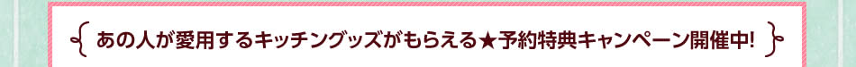 あの人が愛用するキッチングッズがもらえる★予約特典キャンペーン開催中！