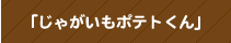 「じゃがいもポテトくん」