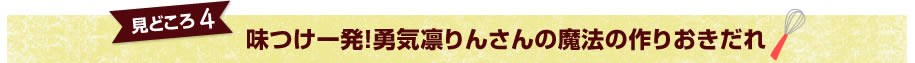 見どころ4　味つけ一発！勇気凛りんさんの魔法の作りおきだれ