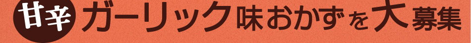 みんな大好き♪甘辛ガーリック味おかずを大募集