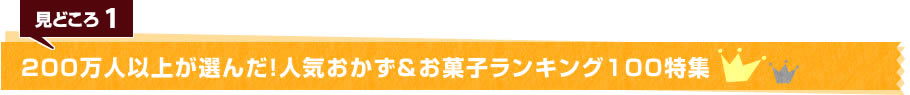 見どころ1　200万人以上が選んだ！人気おかず＆お菓子ランキング100特集 