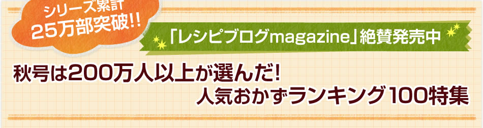 シリーズ累計25万部突破！！「レシピブログmagazine」絶賛発売中 秋号は200万人以上が選んだ！人気おかずランキング100特集