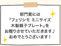 部門賞には「フェリシモ ミニサイズ木製親子プレート」をお贈りさせていただきます♪おめでとうございます！