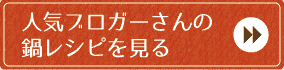 人気ブロガーさんの鍋レシピを見る