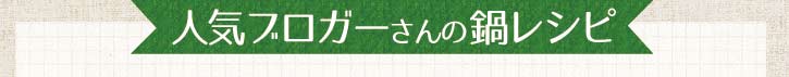 人気ブロガーさんの鍋レシピ