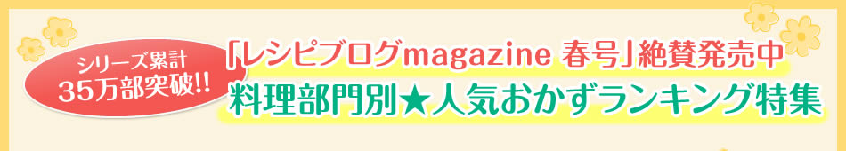 シリーズ累計35万部突破！！「レシピブログmagazine 春号」絶賛発売中 料理部門別★人気おかずランキング特集