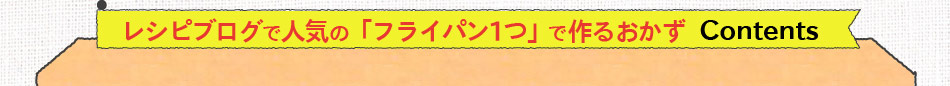 レシピブログで人気の「フライパン1つ」で作るおかずcontents