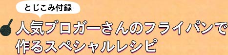 とじこみ付録　人気ブロガーさんのフライパンで作るスペシャルレシピ