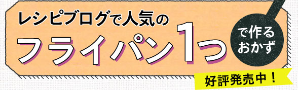 「レシピブログで人気のフライパン1つで作るおかず」好評発売中！