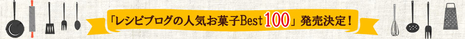 「レシピブログの人気お菓子Best100」発売決定！ みんなの“スイーツレシピ”を大募集