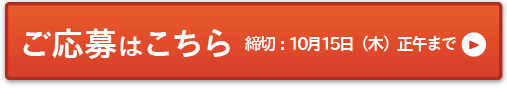 ご応募はこちら　締切：10月 15日（木）正午まで＞＞