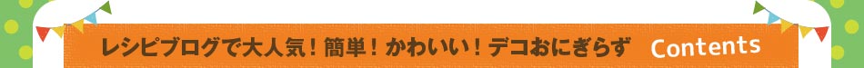 レシピブログで大人気！　簡単！　かわいい！　デコおにぎらずcontents