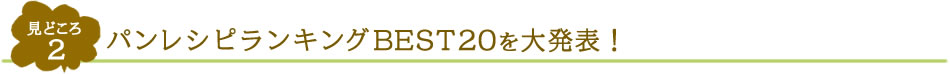 見どころ2　パンレシピランキングBEST20を大発表！