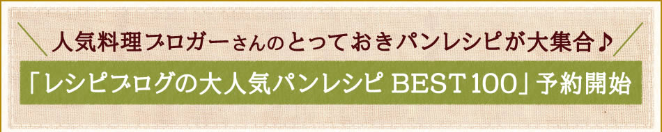 人気料理ブロガーさんのとっておきパンレシピが大集合♪「レシピブログの大人気パンレシピ BEST100」予約開始