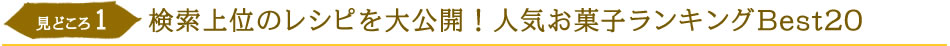 見どころ1　検索上位のレシピを大公開！人気お菓子ランキングBest20