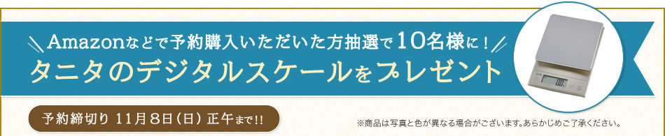 Amazonなどで予約購入いただいた方抽選で10名様に！タニタのデジタルスケールをプレゼント［予約締切り11月8日（日）正午まで！！］