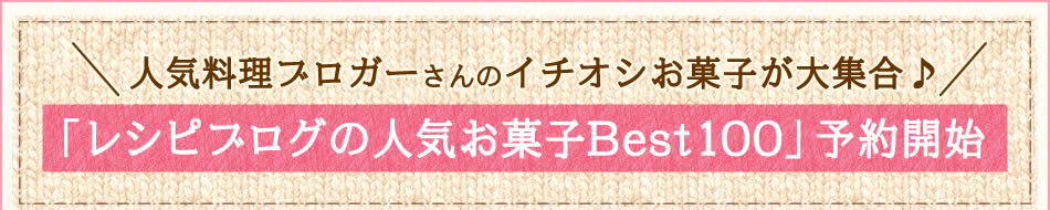 人気料理ブロガーさんのイチオシお菓子が大集合♪「レシピブログの人気お菓子Best100」予約開始