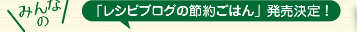 「レシピブログの節約ごはん」 発売決定！　「みんなの“節約おかず”」を大募集