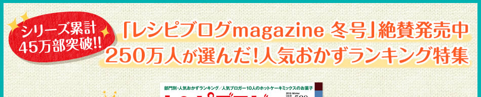 「レシピブログmagazine 冬号」絶賛発売中 250万人が選んだ！人気おかずランキング特集