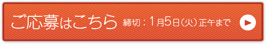 ご応募はこちら　締切 ： 1月5日（火）正午まで＞＞