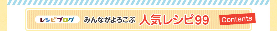 「レシピブログ みんながよろこぶ 人気レシピ99」contents