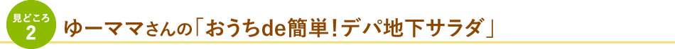 見どころ2 ゆーママさんの「おうちde簡単！デパ地下サラダ」