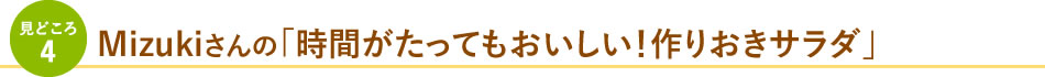 見どころ4 Mizukiさんの「時間がたってもおいしい！作りおきサラダ」