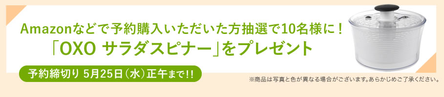 Amazonなどで予約購入いただいた方抽選で10名様に！「OXO サラダスピナー」をプレゼント（予約締切り5月25日（水）正午まで！！）