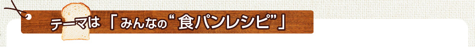 みんなの“食パン”レシピを大募集