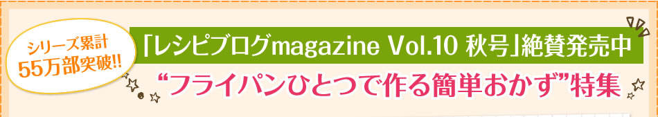 シリーズ累計55万部突破！！「レシピブログmagazine Vol.10 秋号」絶賛発売中“フライパンひとつで作る簡単おかず”特集