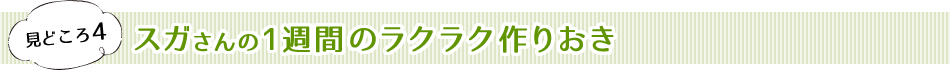 見どころ4　スガさんの1週間のラクラク作りおき